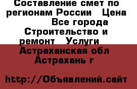 Составление смет по регионам России › Цена ­ 500 - Все города Строительство и ремонт » Услуги   . Астраханская обл.,Астрахань г.